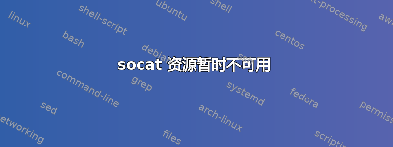 socat 资源暂时不可用