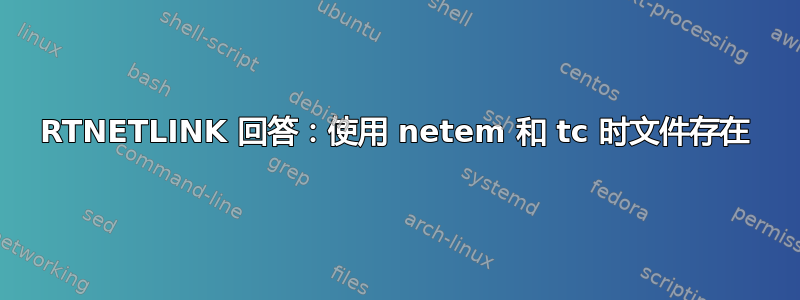 RTNETLINK 回答：使用 netem 和 tc 时文件存在