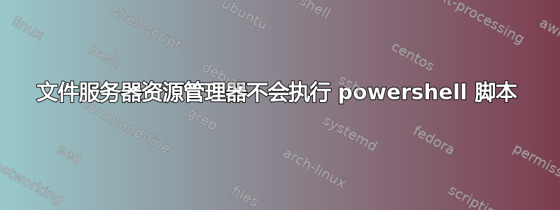 文件服务器资源管理器不会执行 powershell 脚本