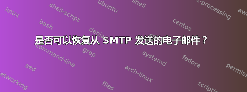 是否可以恢复从 SMTP 发送的电子邮件？