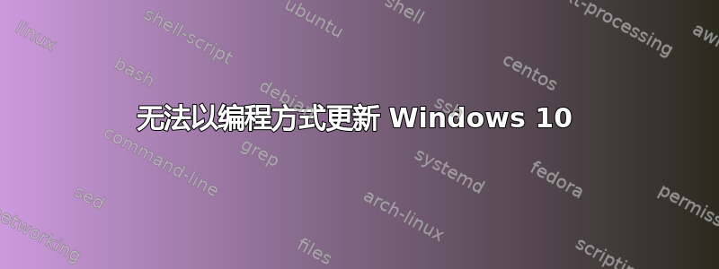 无法以编程方式更新 Windows 10