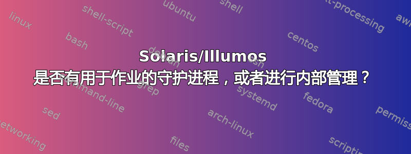 Solaris/Illumos 是否有用于作业的守护进程，或者进行内部管理？