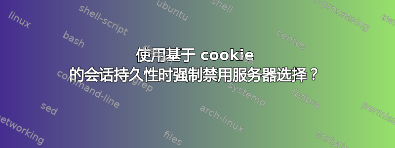 使用基于 cookie 的会话持久性时强制禁用服务器选择？