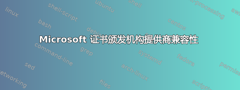 Microsoft 证书颁发机构提供商兼容性