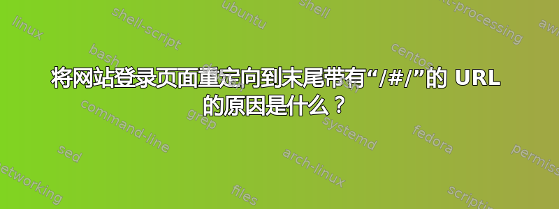 将网站登录页面重定向到末尾带有“/#/”的 URL 的原因是什么？