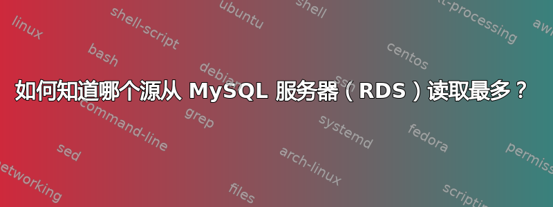 如何知道哪个源从 MySQL 服务器（RDS）读取最多？