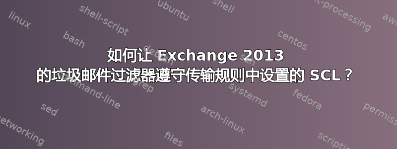 如何让 Exchange 2013 的垃圾邮件过滤器遵守传输规则中设置的 SCL？