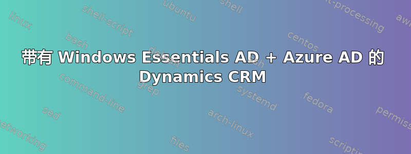 带有 Windows Essentials AD + Azure AD 的 Dynamics CRM