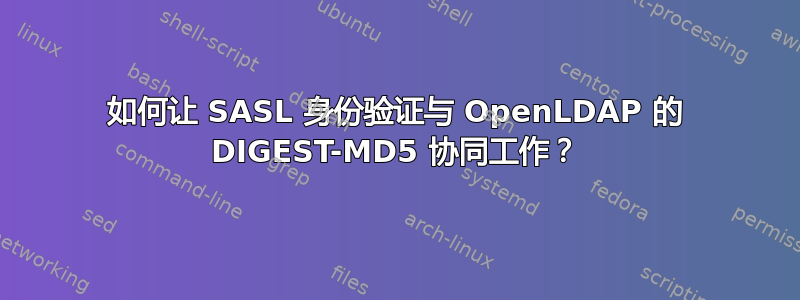 如何让 SASL 身份验证与 OpenLDAP 的 DIGEST-MD5 协同工作？