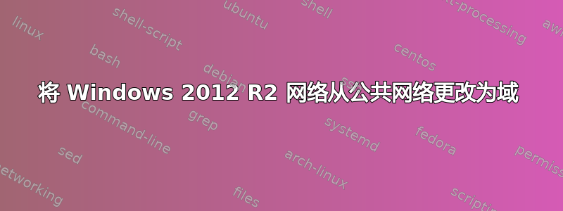 将 Windows 2012 R2 网络从公共网络更改为域