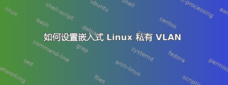 如何设置嵌入式 Linux 私有 VLAN