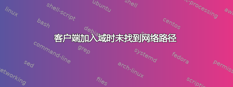 客户端加入域时未找到网络路径