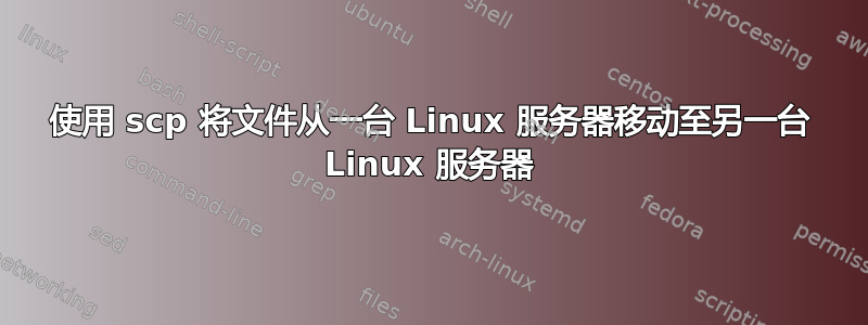 使用 scp 将文件从一台 Linux 服务器移动至另一台 Linux 服务器