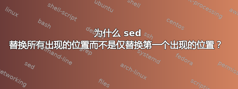 为什么 sed 替换所有出现的位置而不是仅替换第一个出现的位置？ 