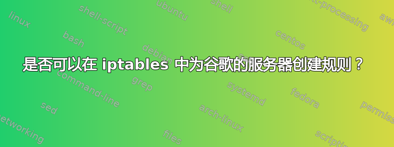 是否可以在 iptables 中为谷歌的服务器创建规则？