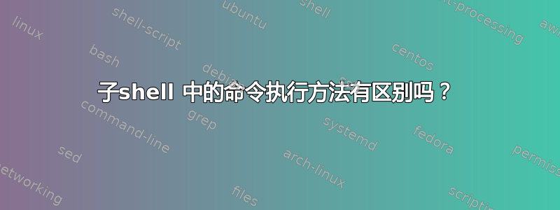 子shell 中的命令执行方法有区别吗？