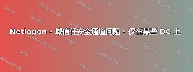 Netlogon - 域信任安全通道问题 - 仅在某些 DC 上