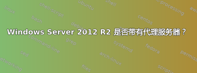 Windows Server 2012 R2 是否带有代理服务器？