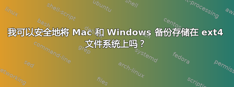 我可以安全地将 Mac 和 Windows 备份存储在 ext4 文件系统上吗？