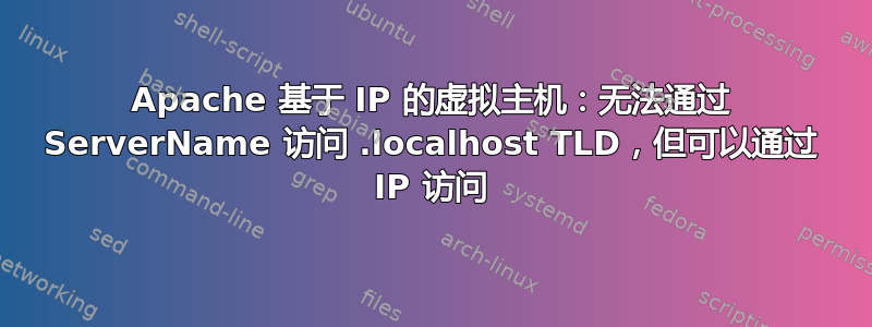 Apache 基于 IP 的虚拟主机：无法通过 ServerName 访问 .localhost TLD，但可以通过 IP 访问