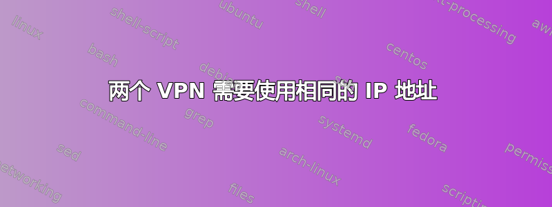 两个 VPN 需要使用相同的 IP 地址