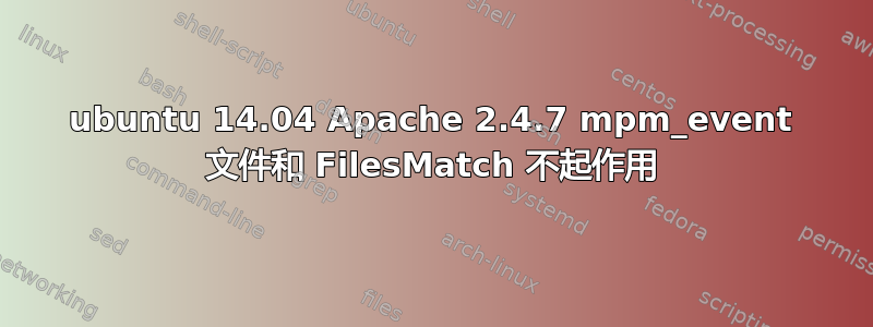 ubuntu 14.04 Apache 2.4.7 mpm_event 文件和 FilesMatch 不起作用