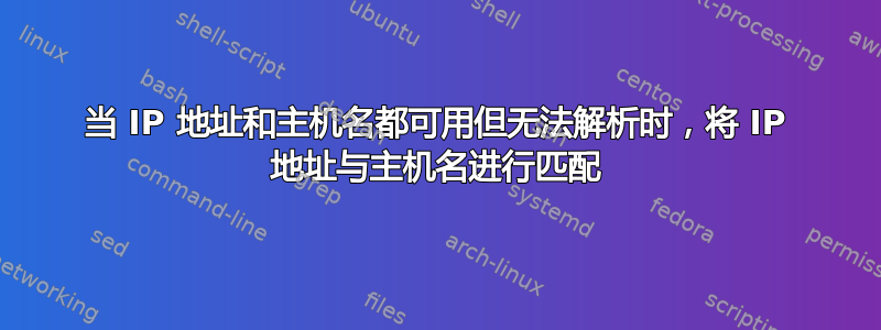 当 IP 地址和主机名都可用但无法解析时，将 IP 地址与主机名进行匹配