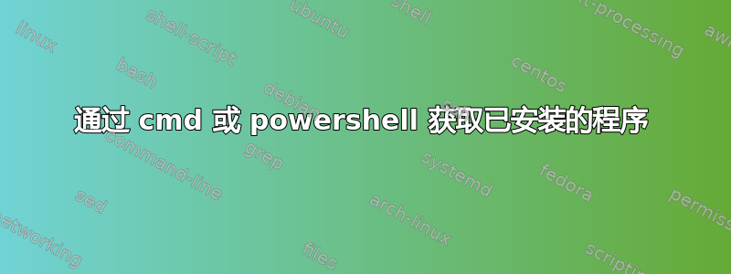 通过 cmd 或 powershell 获取已安装的程序