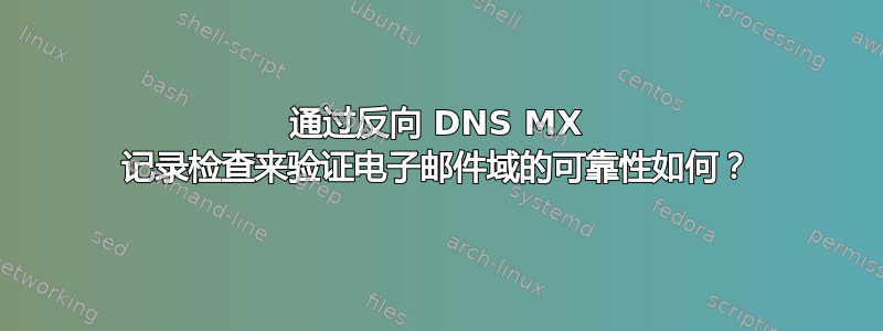 通过反向 DNS MX 记录检查来验证电子邮件域的可靠性如何？