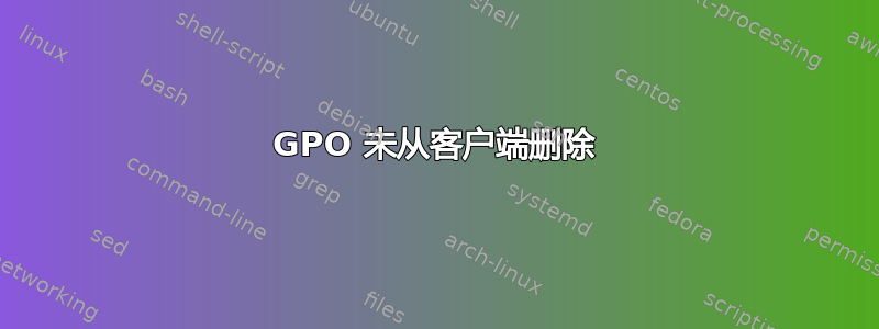 GPO 未从客户端删除