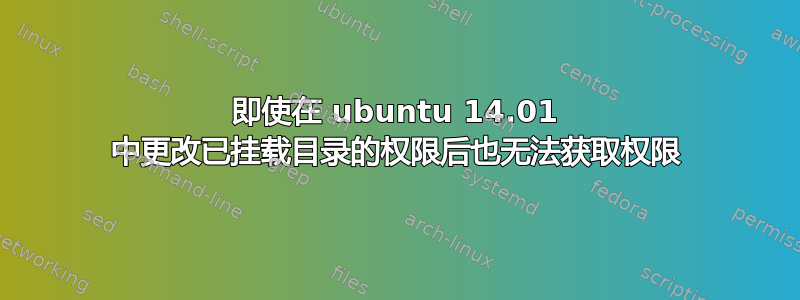 即使在 ubuntu 14.01 中更改已挂载目录的权限后也无法获取权限