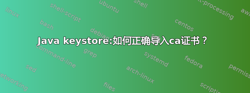 Java keystore:如何正确导入ca证书？