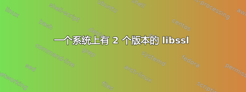 一个系统上有 2 个版本的 libssl