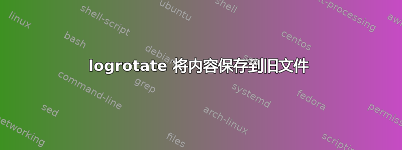 logrotate 将内容保存到旧文件