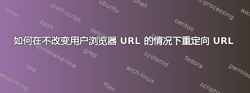 如何在不改变用户浏览器 URL 的情况下重定向 URL