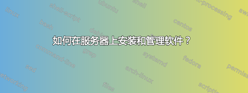 如何在服务器上安装和管理软件？