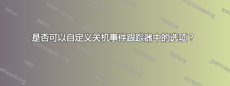 是否可以自定义关机事件跟踪器中的选项？