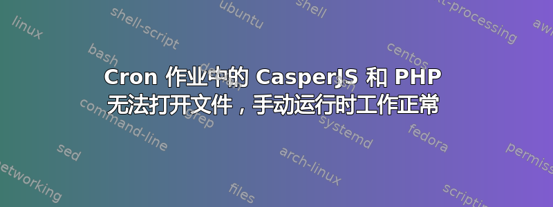 Cron 作业中的 CasperJS 和 PHP 无法打开文件，手动运行时工作正常