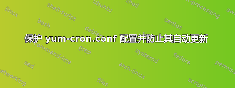 保护 yum-cron.conf 配置并防止其自动更新