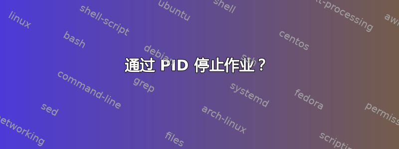 通过 PID 停止作业？