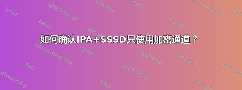 如何确认IPA+SSSD只使用加密通道？