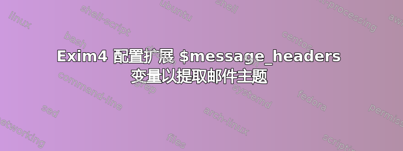 Exim4 配置扩展 $message_headers 变量以提取邮件主题