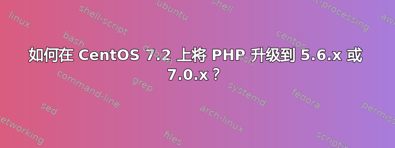 如何在 CentOS 7.2 上将 PHP 升级到 5.6.x 或 7.0.x？