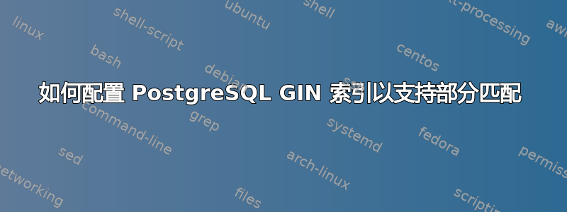 如何配置 PostgreSQL GIN 索引以支持部分匹配