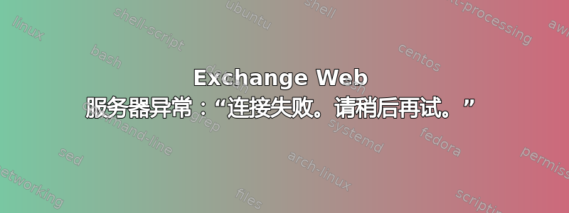 Exchange Web 服务器异常：“连接失败。请稍后再试。”