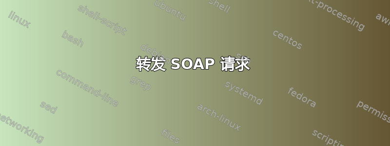 转发 SOAP 请求