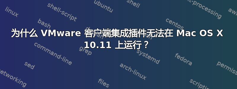 为什么 VMware 客户端集成插件无法在 Mac OS X 10.11 上运行？