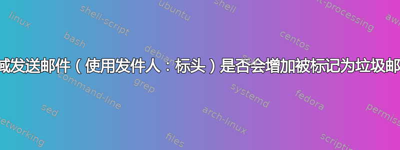 代表另一个域发送邮件（使用发件人：标头）是否会增加被标记为垃圾邮件的机会？