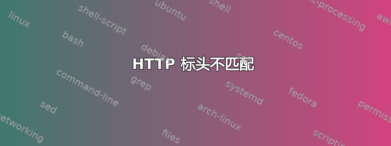 HTTP 标头不匹配