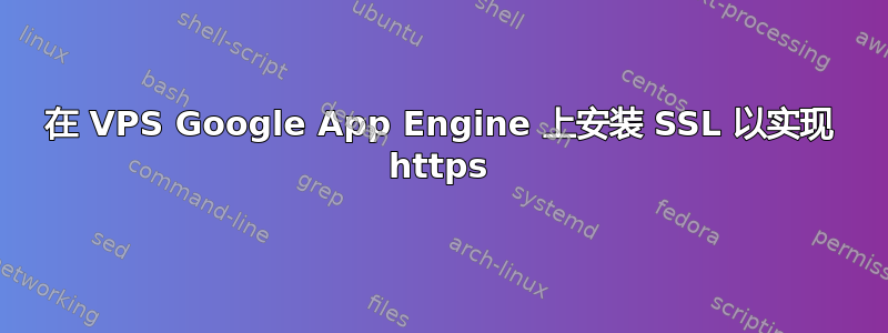 在 VPS Google App Engine 上安装 SSL 以实现 https